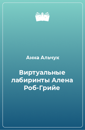 Книга Виртуальные лабиринты Алена Роб-Грийе