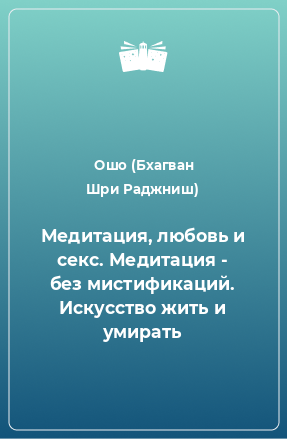 Книга Медитация, любовь и секс. Медитация - без мистификаций. Искусство жить и умирать