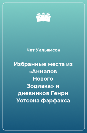 Книга Избранные места из «Анналов Нового Зодиака» и дневников Генри Уотсона Фэрфакса