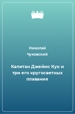 Книга Капитан Джеймс Кук и три его кругосветных плавания