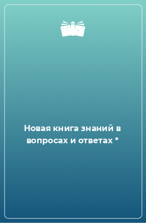 Книга Новая книга знаний в вопросах и ответах *