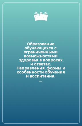 Книга Образование обучающихся с ограниченными возможностями здоровья в вопросах и ответах. Направления, формы и особенности обучения и воспитания. Инструктивно-методические материалы