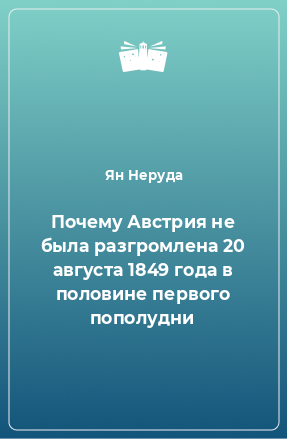 Книга Почему Австрия не была разгромлена 20 августа 1849 года в половине первого пополудни