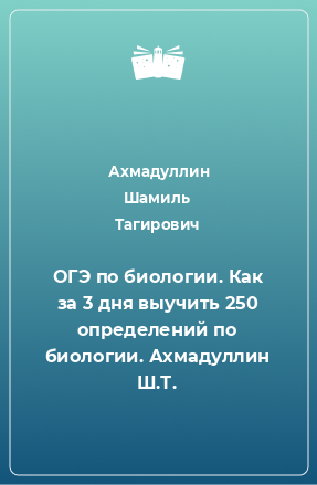 Книга ОГЭ по биологии. Как за 3 дня выучить 250 определений по биологии. Ахмадуллин Ш.Т.