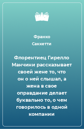 Книга Флорентиец Гирелло Манчини рассказывает своей жене то, что он о ней слышал, а жена в свое оправдание делает буквально то, о чем говорилось в одной компании