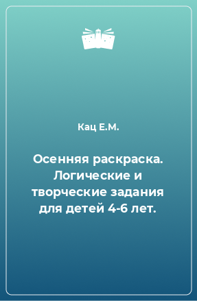 Книга Осенняя раскраска. Логические и творческие задания для детей 4-6 лет.