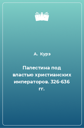 Книга Палестина под властью христианских императоров. 326-636 гг.