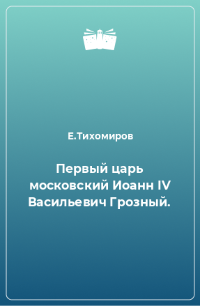 Книга Первый царь московский Иоанн IV Васильевич Грозный.