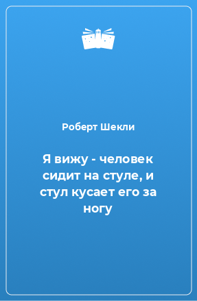 Книга Я вижу - человек сидит на стуле, и стул кусает его за ногу