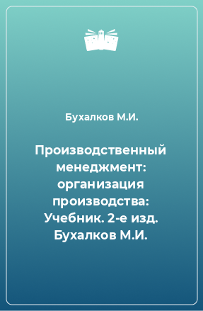 Книга Производственный менеджмент: организация производства: Учебник. 2-e изд. Бухалков М.И.