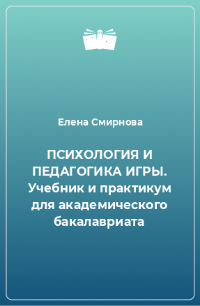 Книга ПСИХОЛОГИЯ И ПЕДАГОГИКА ИГРЫ. Учебник и практикум для академического бакалавриата