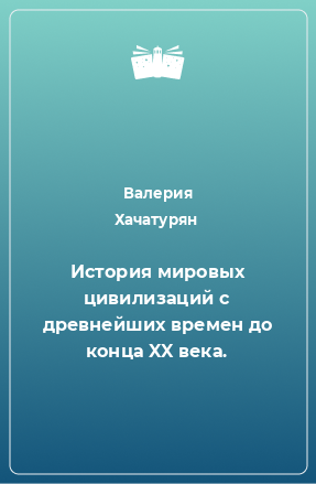 Книга История мировых цивилизаций с древнейших времен до конца XX века.