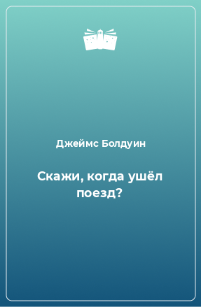 Книга Скажи, когда ушёл поезд?