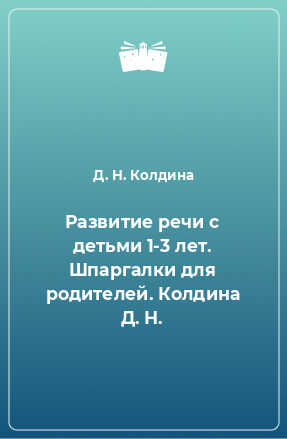 Книга Развитие речи с детьми 1-3 лет. Шпаргалки для родителей. Колдина Д. Н.