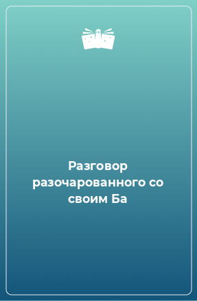 Книга Разговор разочарованного со своим Ба