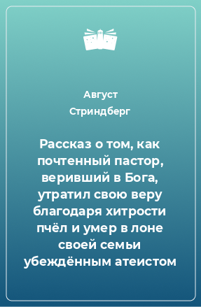 Книга Рассказ о том, как почтенный пастор, веривший в Бога, утратил свою веру благодаря хитрости пчёл и умер в лоне своей семьи убеждённым атеистом