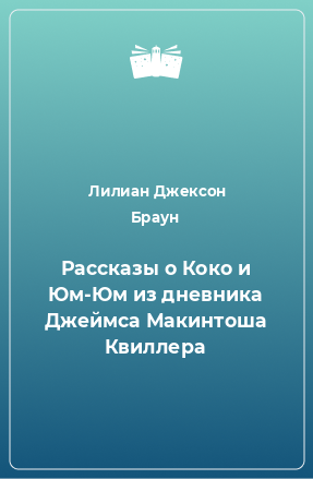 Книга Рассказы о Коко и Юм-Юм из дневника Джеймса Макинтоша Квиллера