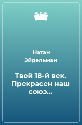 Книга Твой 18-й век. Прекрасен наш союз...