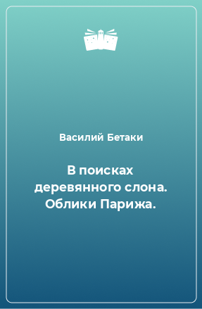 Книга В поисках деревянного слона. Облики Парижа.