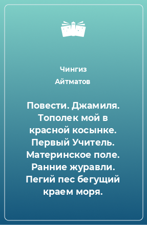 Книга Повести. Джамиля. Тополек мой в красной косынке. Первый Учитель. Материнское поле. Ранние журавли. Пегий пес бегущий краем моря.