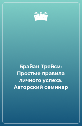 Книга Брайан Трейси: Простые правила личного успеха. Авторский семинар