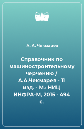 Книга Справочник по машиностроительному черчению / А.А.Чекмарев - 11 изд. - М.: НИЦ ИНФРА-М, 2015 - 494 с.