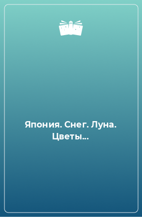 Книга Япония. Снег. Луна. Цветы...