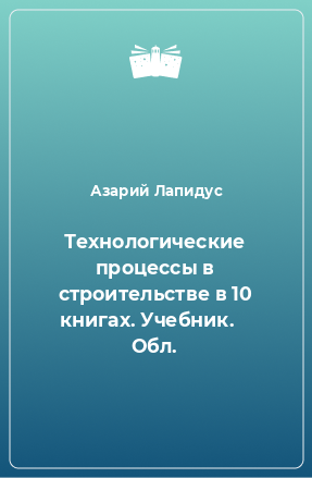 Книга Технологические процессы в строительстве в 10 книгах. Учебник.    Обл.