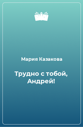 Книга Трудно с тобой, Андрей!