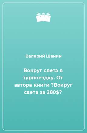 Книга Вокруг света в турпоездку. От автора книги ?Вокруг света за 280$?