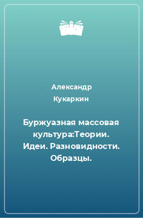 Книга Буржуазная массовая культура:Теории. Идеи. Разновидности. Образцы.