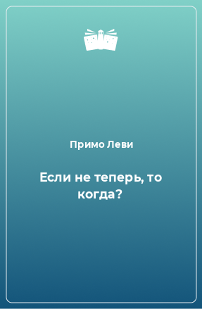 Книга Если не теперь, то когда?