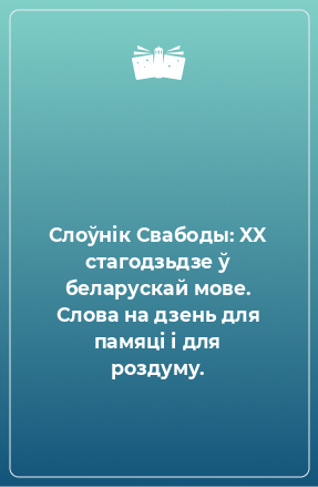 Книга Слоўнік Свабоды: XX стагодзьдзе ў беларускай мове. Слова на дзень для памяці і для роздуму.