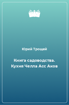 Книга Книга садоводства. Кухня Челла Асс Аков