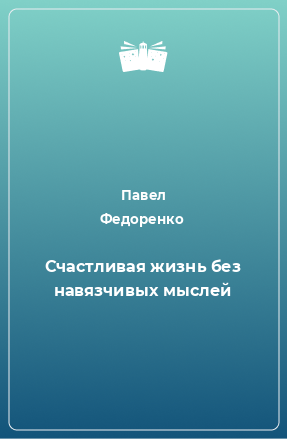 Книга Счастливая жизнь без навязчивых мыслей