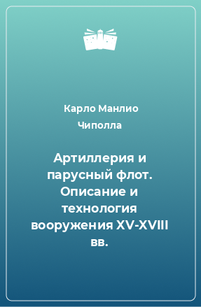 Книга Артиллерия и парусный флот. Описание и технология вооружения XV-XVIII вв.