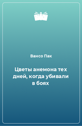 Книга Цветы анемона тех дней, когда убивали в боях