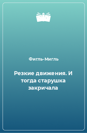 Книга Резкие движения. И тогда старушка закричала