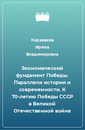 Книга Экономический фундамент Победы. Параллели истории и современности. К 70-летию Победы СССР в Великой Отечественной войне