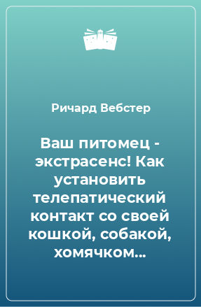 Книга Ваш питомец - экстрасенс! Как установить телепатический контакт со своей кошкой, собакой, хомячком...