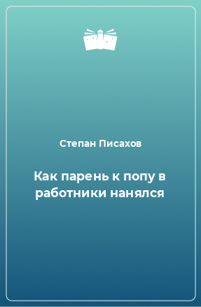 Книга Как парень к попу в работники нанялся