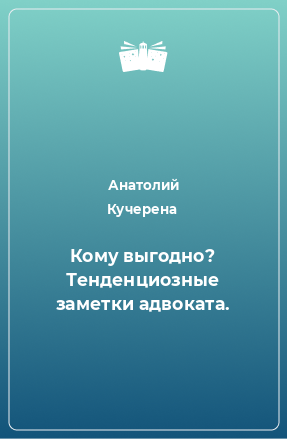 Книга Кому выгодно? Тенденциозные заметки адвоката.