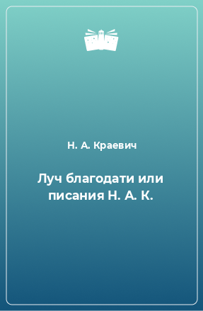 Книга Луч благодати или писания Н. А. К.