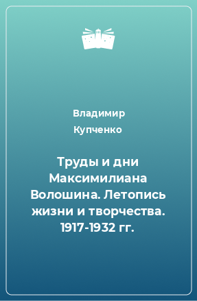 Книга Труды и дни Максимилиана Волошина. Летопись жизни и творчества. 1917-1932 гг.