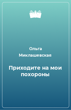 Книга Приходите на мои похороны