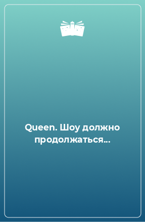 Книга Queen. Шоу должно продолжаться...