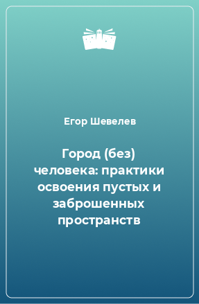 Книга Город (без) человека: практики освоения пустых и заброшенных пространств