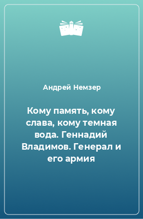 Книга Кому память, кому слава, кому темная вода. Геннадий Владимов. Генерал и его армия