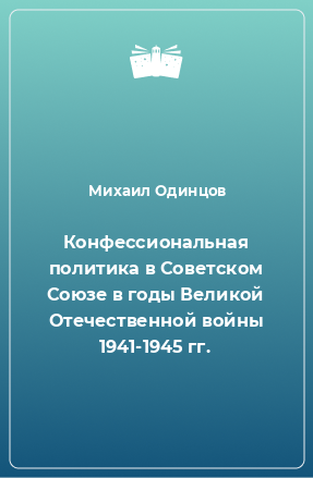 Книга Конфессиональная политика в Советском Союзе в годы Великой Отечественной войны 1941-1945 гг.