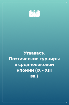 Книга Утаавасэ. Поэтические турниры в средневековой Японии (IX - XIII вв.)